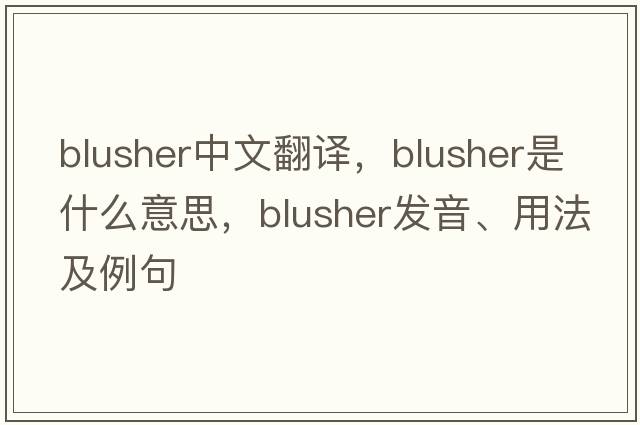 blusher中文翻譯，blusher是什么意思，blusher發(fā)音、用法及例句