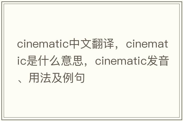 cinematic中文翻譯，cinematic是什么意思，cinematic發(fā)音、用法及例句