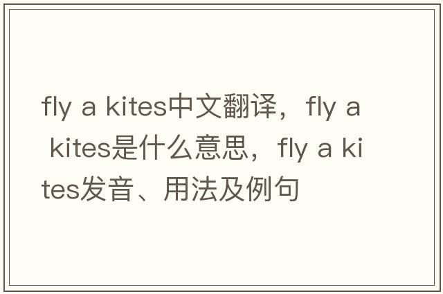 fly a kites中文翻譯，fly a kites是什么意思，fly a kites發(fā)音、用法及例句