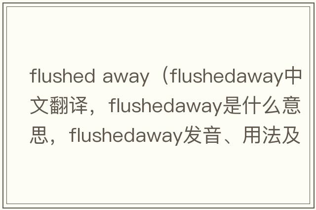 flushed away（flushedaway中文翻譯，flushedaway是什么意思，flushedaway發(fā)音、用法及例句）