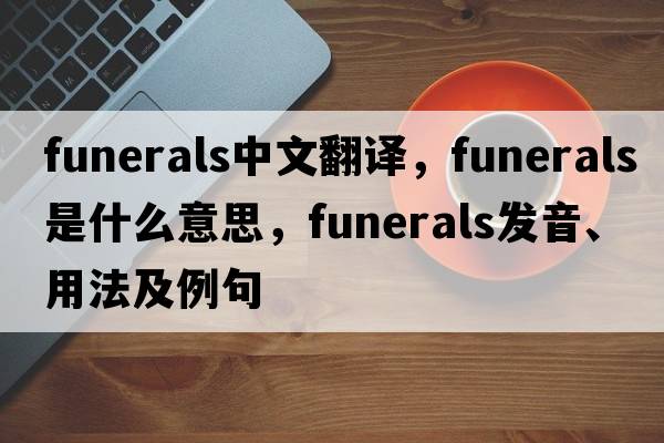 funerals中文翻譯，funerals是什么意思，funerals發(fā)音、用法及例句