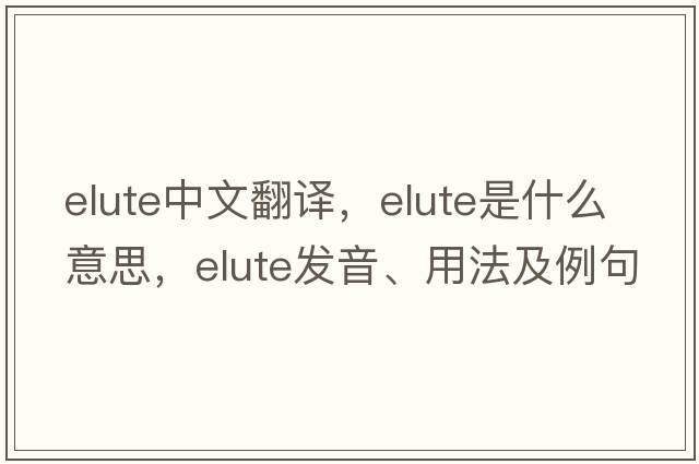 elute中文翻譯，elute是什么意思，elute發(fā)音、用法及例句