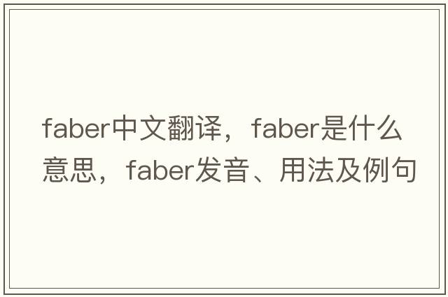 FABER中文翻譯，F(xiàn)ABER是什么意思，F(xiàn)ABER發(fā)音、用法及例句