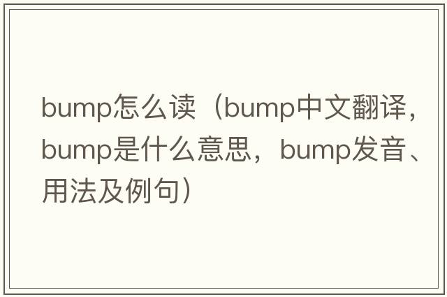 bump怎么讀（bump中文翻譯，bump是什么意思，bump發(fā)音、用法及例句）