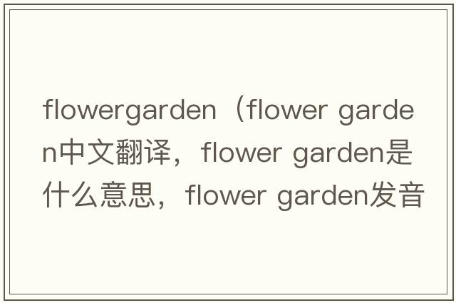 flowergarden（flower garden中文翻譯，flower garden是什么意思，flower garden發(fā)音、用法及例句）