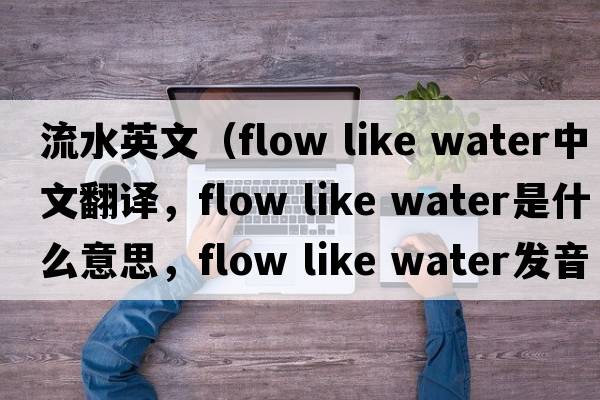 流水英文（flow like water中文翻譯，flow like water是什么意思，flow like water發(fā)音、用法及例句）