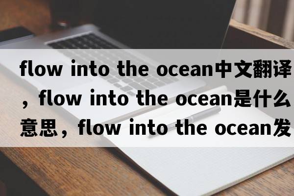 flow into the ocean中文翻譯，flow into the ocean是什么意思，flow into the ocean發(fā)音、用法及例句