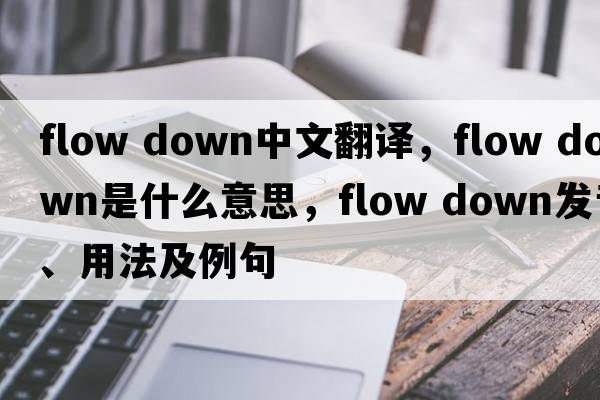 flow down中文翻譯，flow down是什么意思，flow down發(fā)音、用法及例句