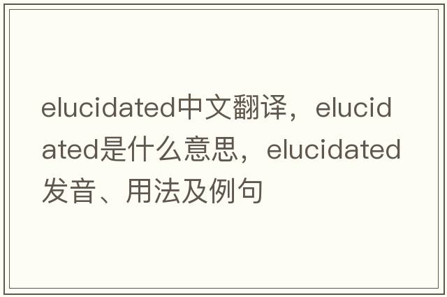 elucidated中文翻譯，elucidated是什么意思，elucidated發(fā)音、用法及例句