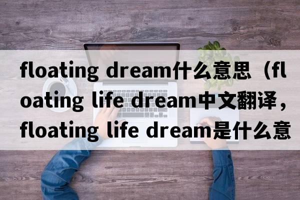 floating dream什么意思（floating life dream中文翻譯，floating life dream是什么意思，floating life dream發(fā)音、用法及例句）