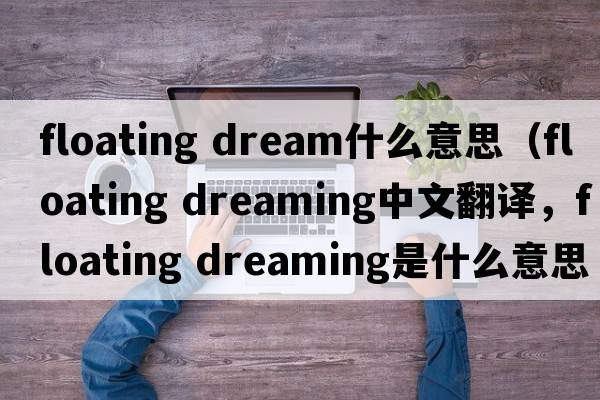 floating dream什么意思（floating dreaming中文翻譯，floating dreaming是什么意思，floating dreaming發(fā)音、用法及例句）