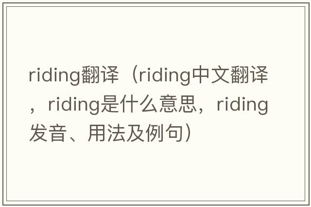 riding翻譯（riding中文翻譯，riding是什么意思，riding發(fā)音、用法及例句）