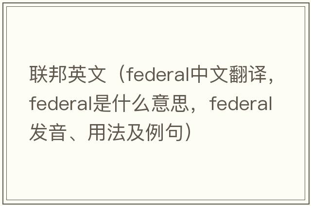 聯(lián)邦英文（federal中文翻譯，federal是什么意思，federal發(fā)音、用法及例句）
