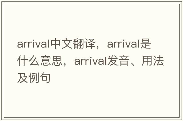 arrival中文翻譯，arrival是什么意思，arrival發(fā)音、用法及例句