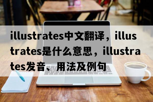 illustrates中文翻譯，illustrates是什么意思，illustrates發(fā)音、用法及例句