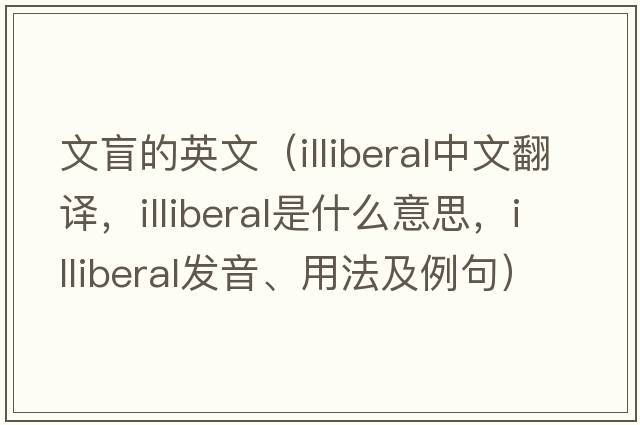 文盲的英文（illiberal中文翻譯，illiberal是什么意思，illiberal發(fā)音、用法及例句）