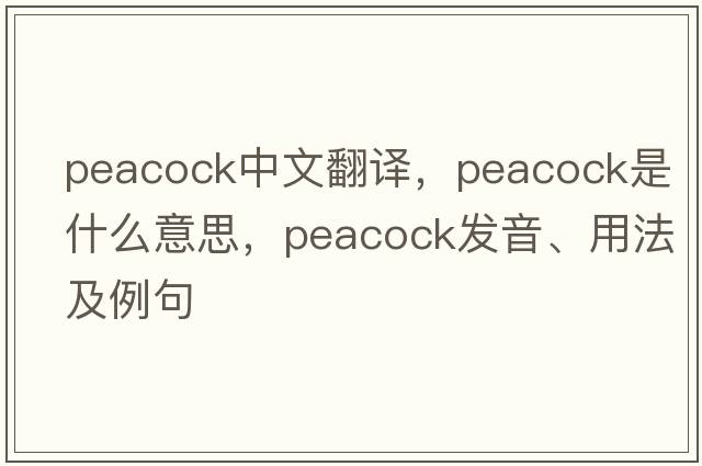 peacock中文翻譯，peacock是什么意思，peacock發(fā)音、用法及例句