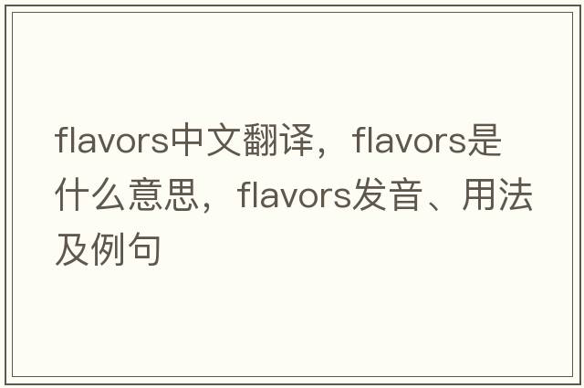 flavors中文翻譯，flavors是什么意思，flavors發(fā)音、用法及例句