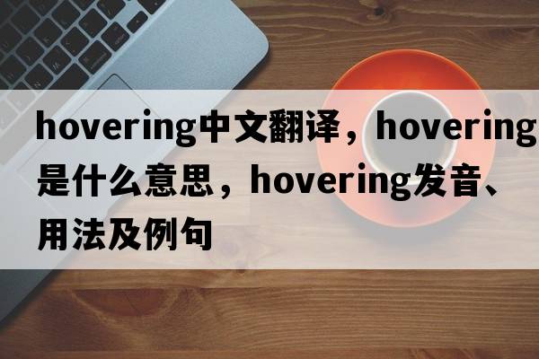 hovering中文翻譯，hovering是什么意思，hovering發(fā)音、用法及例句