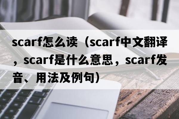 scarf怎么讀（scarf中文翻譯，scarf是什么意思，scarf發(fā)音、用法及例句）