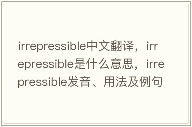 irrepressible中文翻譯，irrepressible是什么意思，irrepressible發(fā)音、用法及例句