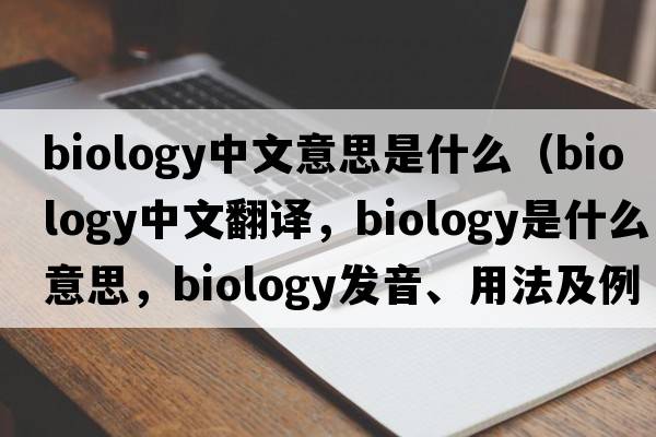 biology中文意思是什么（biology中文翻譯，biology是什么意思，biology發(fā)音、用法及例句）
