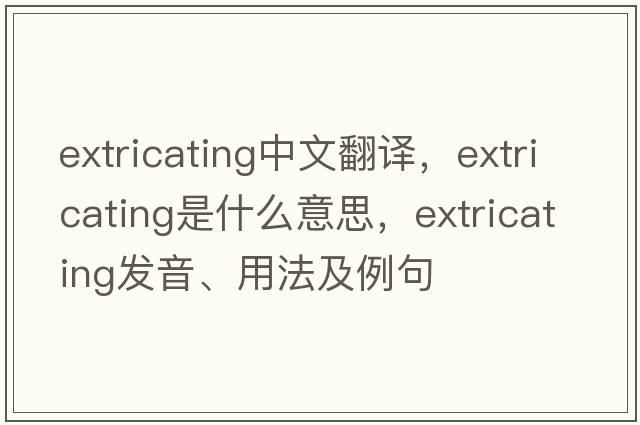 extricating中文翻譯，extricating是什么意思，extricating發(fā)音、用法及例句