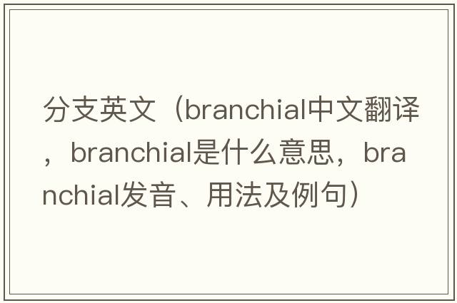 分支英文（branchial中文翻譯，branchial是什么意思，branchial發(fā)音、用法及例句）