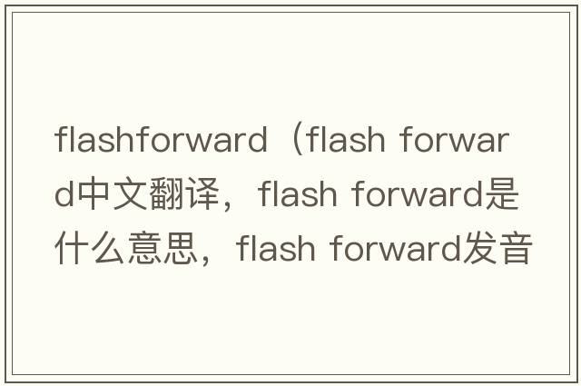 flashforward（flash forward中文翻譯，flash forward是什么意思，flash forward發(fā)音、用法及例句）
