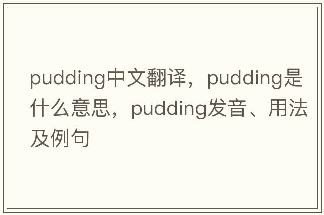pudding中文翻譯，pudding是什么意思，pudding發(fā)音、用法及例句