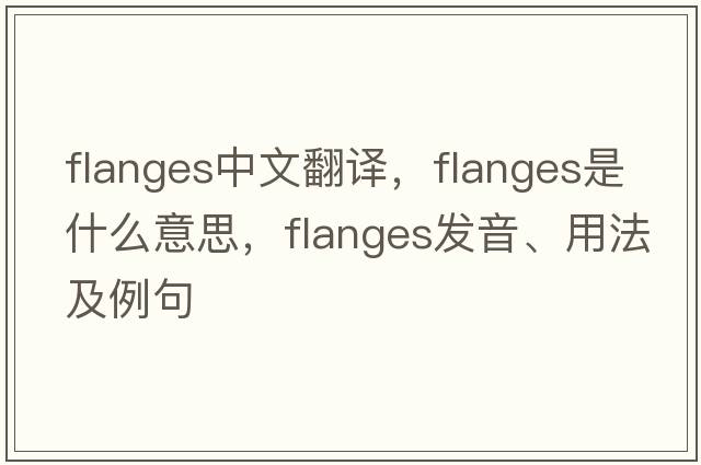 flanges中文翻譯，flanges是什么意思，flanges發(fā)音、用法及例句