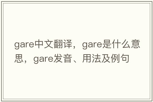 gare中文翻譯，gare是什么意思，gare發(fā)音、用法及例句