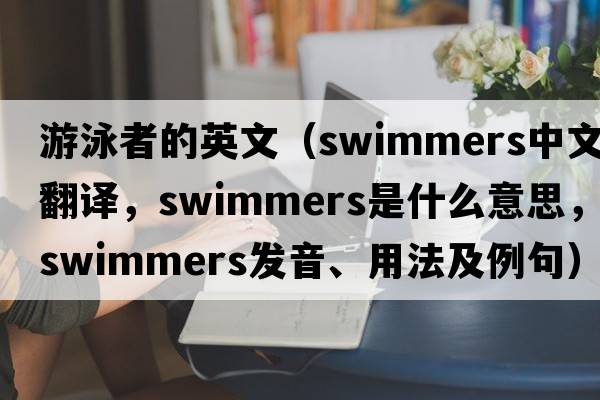 游泳者的英文（swimmers中文翻譯，swimmers是什么意思，swimmers發(fā)音、用法及例句）