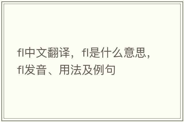 fl中文翻譯，fl是什么意思，fl發(fā)音、用法及例句
