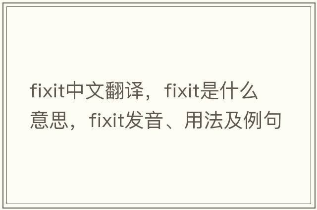 fixit中文翻譯，fixit是什么意思，fixit發(fā)音、用法及例句