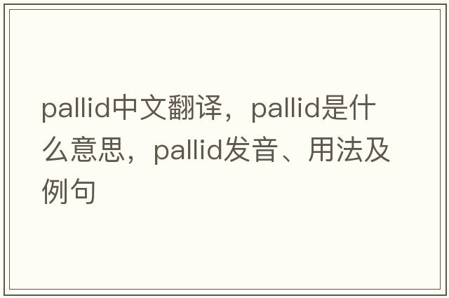 pallid中文翻譯，pallid是什么意思，pallid發(fā)音、用法及例句