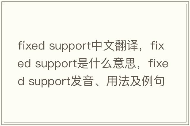 fixed support中文翻譯，fixed support是什么意思，fixed support發(fā)音、用法及例句
