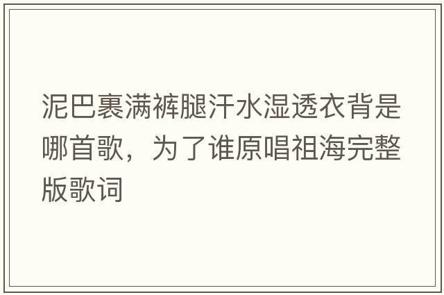 泥巴裹滿褲腿汗水濕透衣背是哪首歌，為了誰(shuí)原唱祖海完整版歌詞