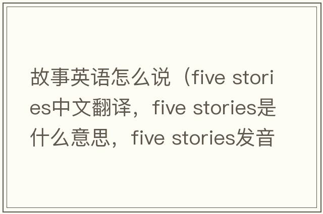 故事英語怎么說（five stories中文翻譯，five stories是什么意思，five stories發(fā)音、用法及例句）