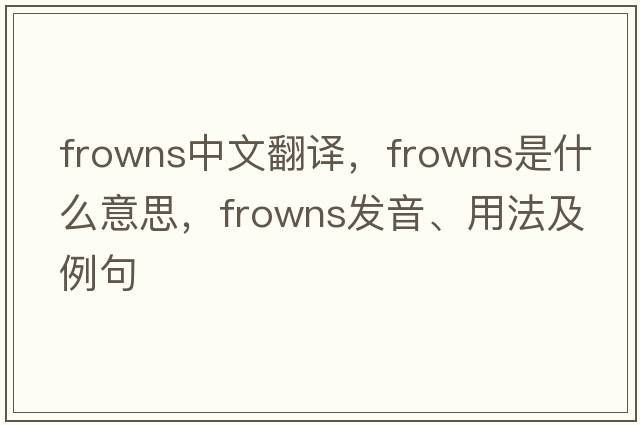 frowns中文翻譯，frowns是什么意思，frowns發(fā)音、用法及例句