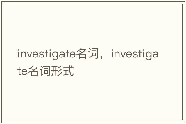 investigate名詞，investigate名詞形式