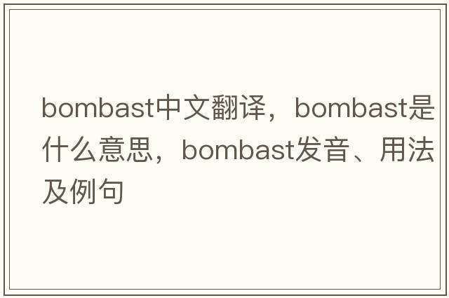 bombast中文翻譯，bombast是什么意思，bombast發(fā)音、用法及例句