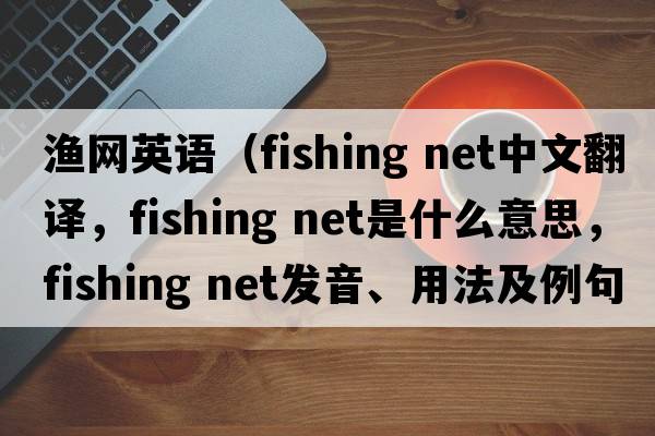漁網(wǎng)英語(yǔ)（fishing net中文翻譯，fishing net是什么意思，fishing net發(fā)音、用法及例句）