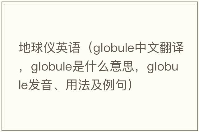 地球儀英語(yǔ)（globule中文翻譯，globule是什么意思，globule發(fā)音、用法及例句）