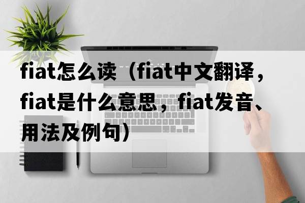 fiat怎么讀（fiat中文翻譯，fiat是什么意思，fiat發(fā)音、用法及例句）