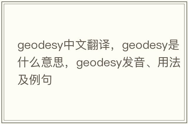 geodesy中文翻譯，geodesy是什么意思，geodesy發(fā)音、用法及例句