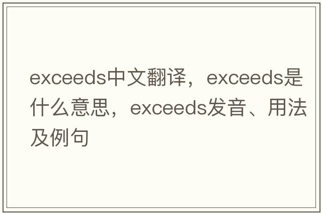 exceeds中文翻譯，exceeds是什么意思，exceeds發(fā)音、用法及例句