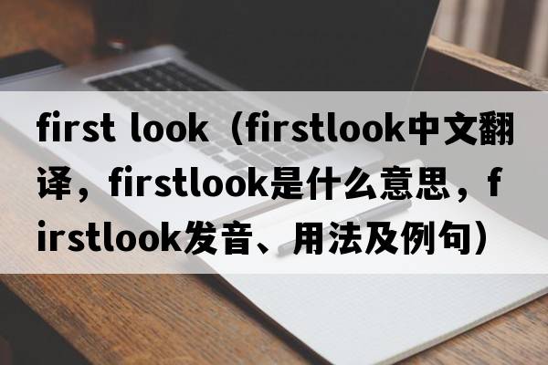 first look（firstlook中文翻譯，firstlook是什么意思，firstlook發(fā)音、用法及例句）