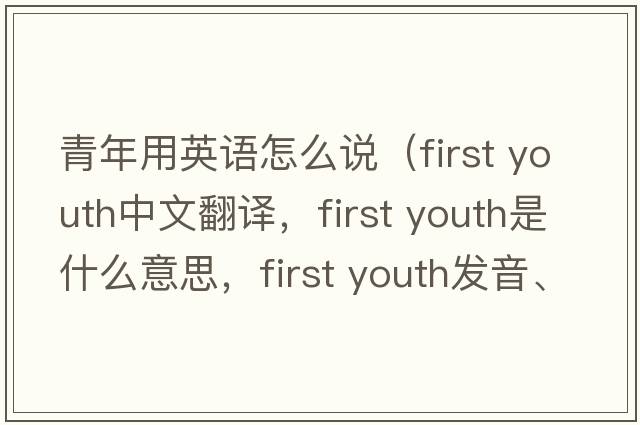 青年用英語怎么說（first youth中文翻譯，first youth是什么意思，first youth發(fā)音、用法及例句）