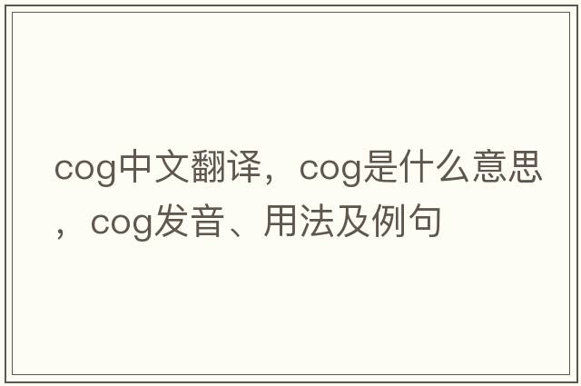 cog中文翻譯，cog是什么意思，cog發(fā)音、用法及例句